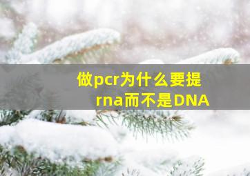 做pcr为什么要提rna而不是DNA