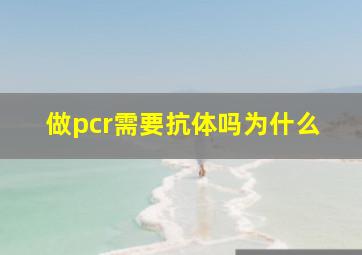 做pcr需要抗体吗为什么