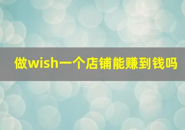 做wish一个店铺能赚到钱吗