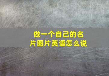 做一个自己的名片图片英语怎么说