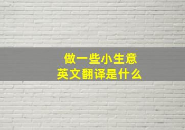 做一些小生意英文翻译是什么