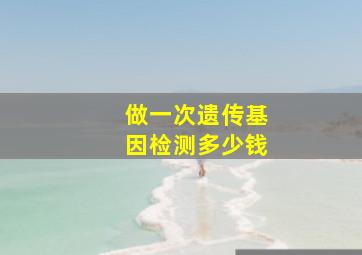 做一次遗传基因检测多少钱