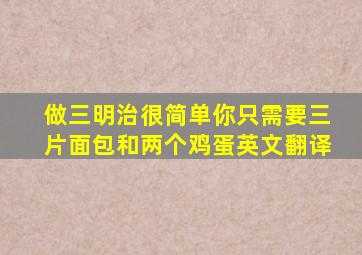 做三明治很简单你只需要三片面包和两个鸡蛋英文翻译