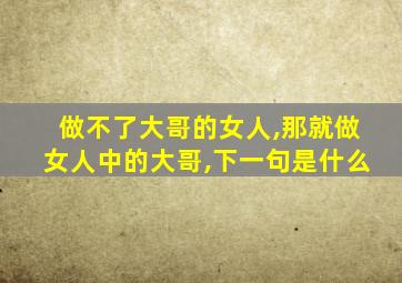 做不了大哥的女人,那就做女人中的大哥,下一句是什么