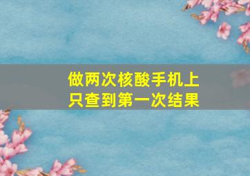 做两次核酸手机上只查到第一次结果