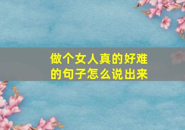 做个女人真的好难的句子怎么说出来