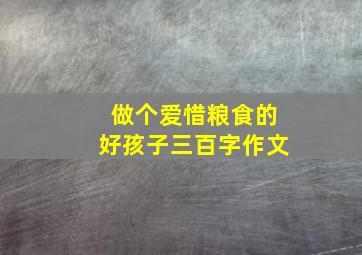 做个爱惜粮食的好孩子三百字作文