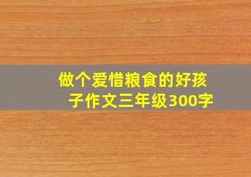 做个爱惜粮食的好孩子作文三年级300字