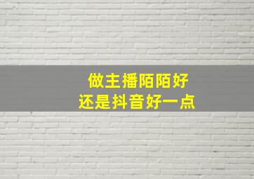 做主播陌陌好还是抖音好一点