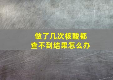 做了几次核酸都查不到结果怎么办