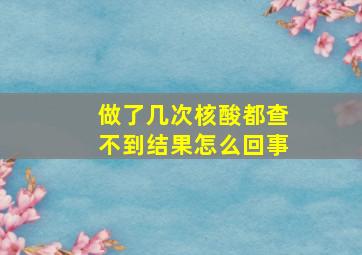 做了几次核酸都查不到结果怎么回事