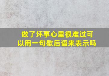 做了坏事心里很难过可以用一句歇后语来表示吗