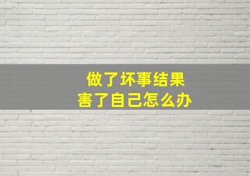 做了坏事结果害了自己怎么办