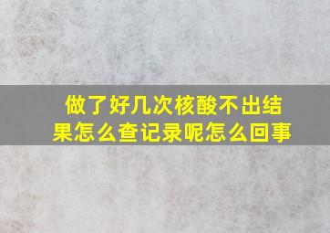 做了好几次核酸不出结果怎么查记录呢怎么回事