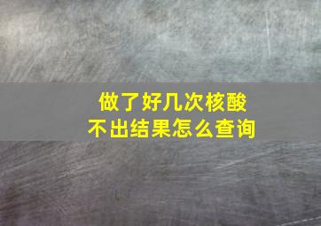 做了好几次核酸不出结果怎么查询