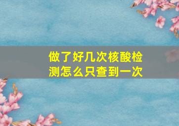 做了好几次核酸检测怎么只查到一次