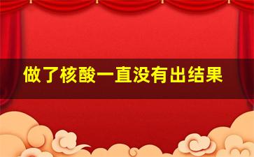 做了核酸一直没有出结果