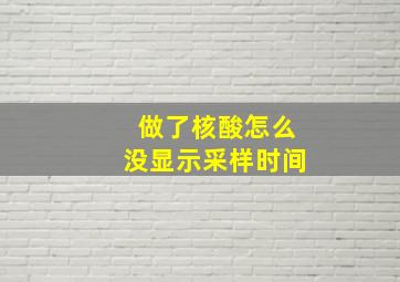 做了核酸怎么没显示采样时间