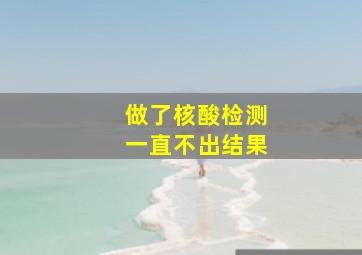 做了核酸检测一直不出结果