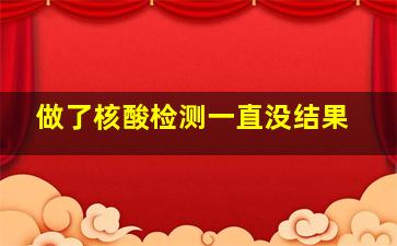 做了核酸检测一直没结果