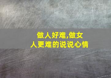 做人好难,做女人更难的说说心情