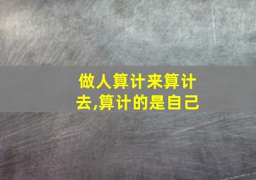 做人算计来算计去,算计的是自己