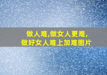 做人难,做女人更难,做好女人难上加难图片