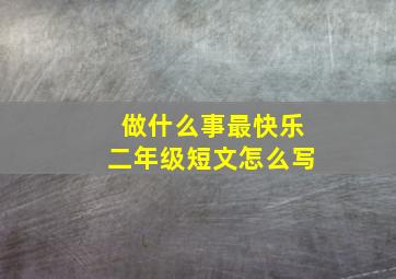 做什么事最快乐二年级短文怎么写