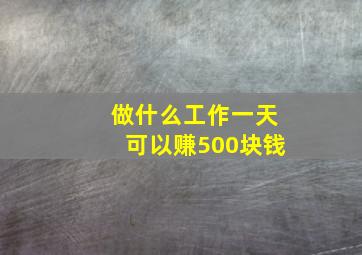 做什么工作一天可以赚500块钱