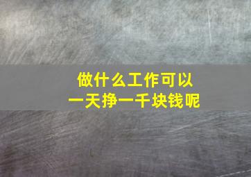 做什么工作可以一天挣一千块钱呢