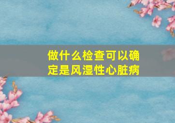 做什么检查可以确定是风湿性心脏病