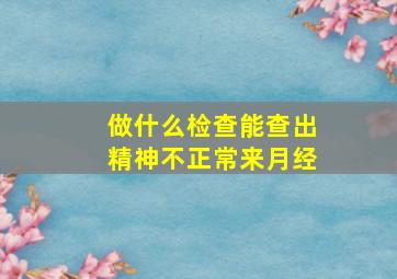 做什么检查能查出精神不正常来月经