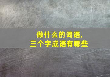 做什么的词语,三个字成语有哪些