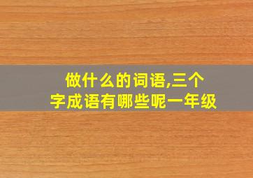 做什么的词语,三个字成语有哪些呢一年级