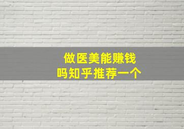 做医美能赚钱吗知乎推荐一个