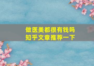 做医美都很有钱吗知乎文章推荐一下