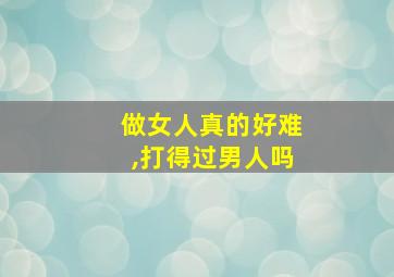 做女人真的好难,打得过男人吗