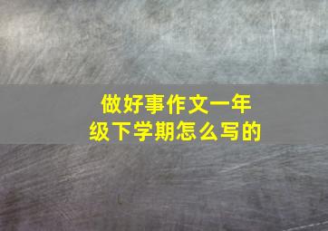 做好事作文一年级下学期怎么写的