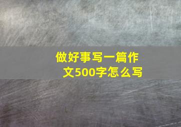 做好事写一篇作文500字怎么写