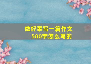 做好事写一篇作文500字怎么写的