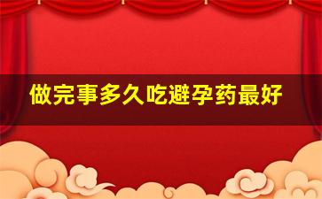 做完事多久吃避孕药最好