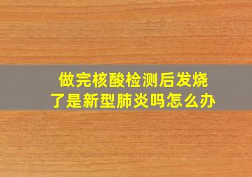 做完核酸检测后发烧了是新型肺炎吗怎么办