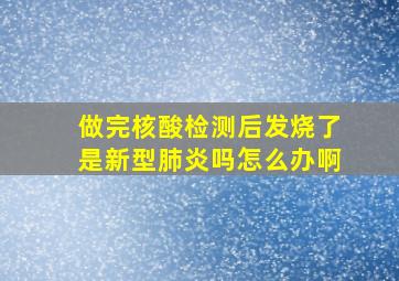 做完核酸检测后发烧了是新型肺炎吗怎么办啊