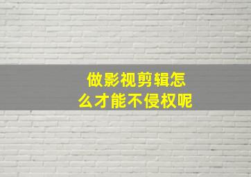 做影视剪辑怎么才能不侵权呢