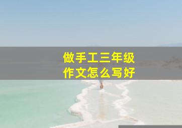 做手工三年级作文怎么写好