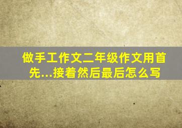 做手工作文二年级作文用首先...接着然后最后怎么写