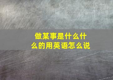 做某事是什么什么的用英语怎么说