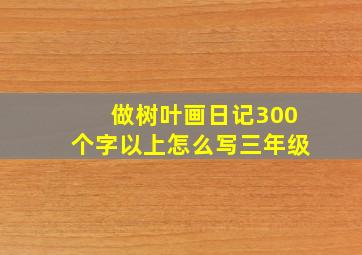 做树叶画日记300个字以上怎么写三年级