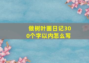 做树叶画日记300个字以内怎么写