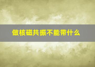 做核磁共振不能带什么